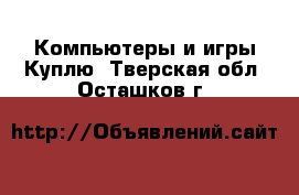 Компьютеры и игры Куплю. Тверская обл.,Осташков г.